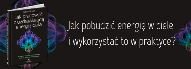 Jak pracować z uzdrawiającą energią ciała. Bezpieczne ćwiczenia, które wspierają witalność, odporność i regenerację
